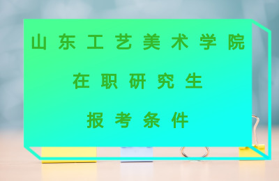 山東工藝美術(shù)學(xué)院在職研究生報考條件.jpg
