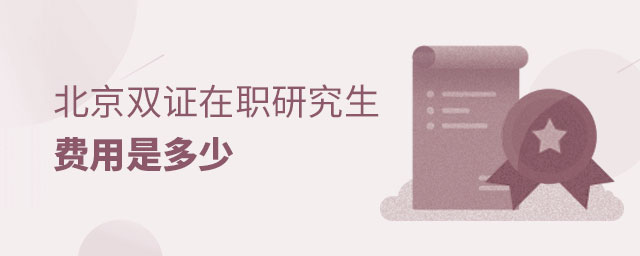 北京雙證在職研究生費用是多少 北京雙證在職研究生費用是多少