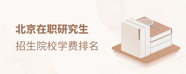 北京在職研究生招生院校學費排名 北京在職研究生招生院校學費排名