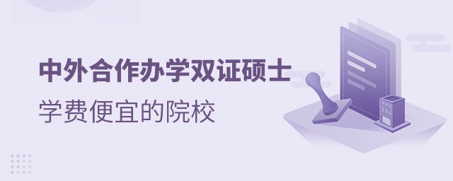 中外合作辦學雙證碩士學費便宜的院校有哪些 中外合作辦學雙證碩士學費便宜的院校有哪些