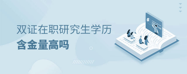 雙證在職研究生學歷含金量高嗎 雙證在職研究生學歷含金量高嗎