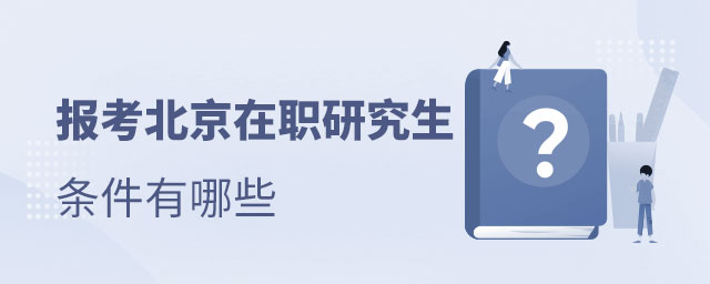 報(bào)考北京在職研究生條件 報(bào)考北京在職研究生條件