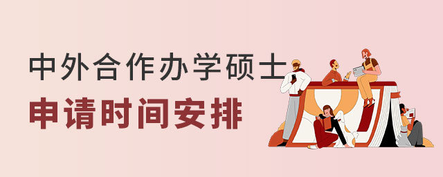 中外合作辦學(xué)碩士申請時(shí)間 中外合作辦學(xué)碩士申請時(shí)間