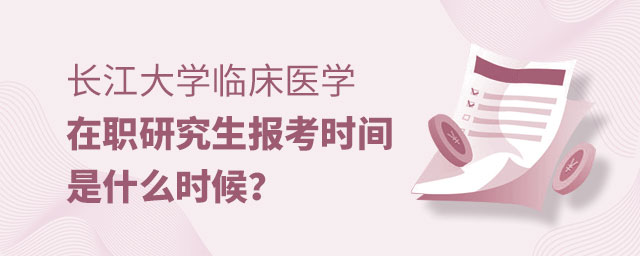 長江大學臨床醫學在職研究生報考時間 長江大學臨床醫學在職研究生報考時間