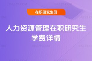人力資源管理在職研究生學(xué)費(fèi)詳情
