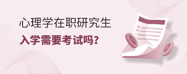 心理學在職研究生入學,心理學在職研究生入學需要考試嗎,心理學在職研究生入學考試 心理學在職研究生入學,心理學在職研究生入學需要考試嗎,心理學在職研究生入學考試