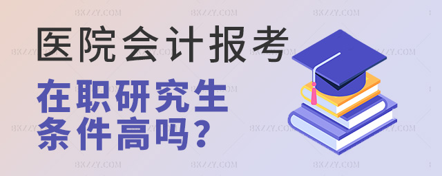醫院會計報考在職研究生需要什么條件?.jpg 醫院會計報考在職研究生需要什么條件?