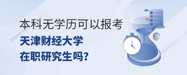 本科無學(xué)歷證書可以報(bào)考天津財(cái)經(jīng)大學(xué)在職研究生嗎?.jpg 本科無學(xué)歷證書可以報(bào)考天津財(cái)經(jīng)大學(xué)在職研究生嗎?