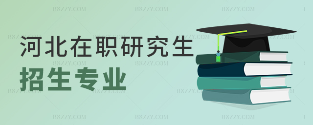 河北在職研究生招生專業匯總 河北在職研究生招生專業匯總