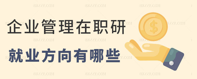 企業管理在職研究生就業方向,企業管理在職研究生就業方向有哪些,企業管理在職研究生 企業管理在職研究生就業方向,企業管理在職研究生就業方向有哪些,企業管理在職研究生