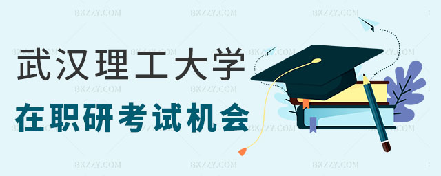 武漢理工大學在職研究生考試機會 武漢理工大學在職研究生考試機會