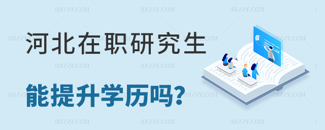 在河北地區攻讀在職研究生可以提升學歷嗎? 在河北地區攻讀在職研究生可以提升學歷嗎?