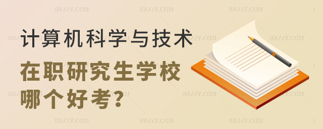 計算機科學與技術在職研究生學校哪個好考? 計算機科學與技術在職研究生學校哪個好考?