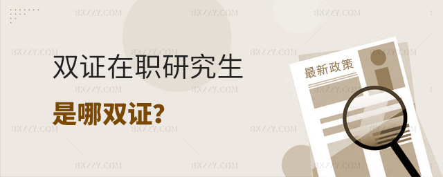 雙證在職研究生是哪雙證? 雙證在職研究生是哪雙證?