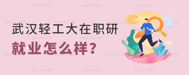 武漢輕工大學在職研究生就業怎么樣 武漢輕工大學在職研究生就業怎么樣