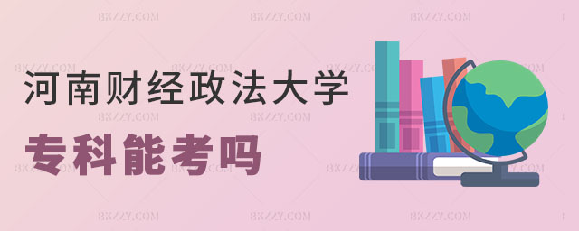 河南財經政法大學專科可以考嗎 河南財經政法大學專科可以考嗎