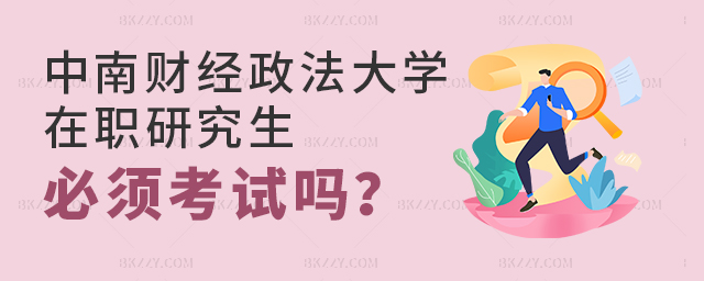 中南財(cái)經(jīng)政法大學(xué)考在職研究生必須考試嗎 中南財(cái)經(jīng)政法大學(xué)考在職研究生必須考試嗎