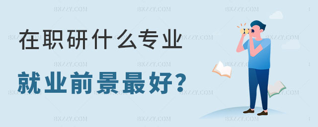 在職研究生什么專業就業前景 在職研究生什么專業就業前景