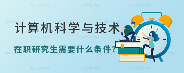 計算機科學(xué)與技術(shù)在職研究生需要滿足什么條件 計算機科學(xué)與技術(shù)在職研究生需要滿足什么條件