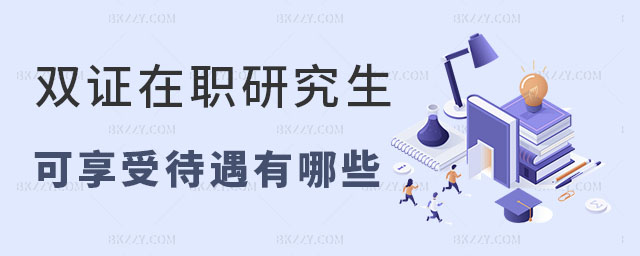 雙證在職研究生可享受待遇 雙證在職研究生可享受待遇
