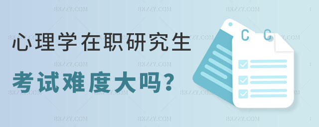 心理學在職研究生考試難度大嗎 心理學在職研究生考試難度大嗎
