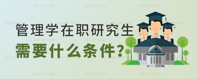 管理學在職研究生需要滿足什么條件 管理學在職研究生需要滿足什么條件
