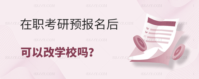 在職考研預(yù)報(bào)名后可以改學(xué)校嗎 在職考研預(yù)報(bào)名后可以改學(xué)校嗎
