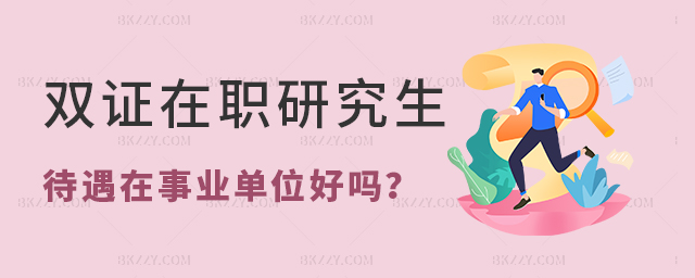 事業(yè)單位雙證在職研究生待遇 事業(yè)單位雙證在職研究生待遇