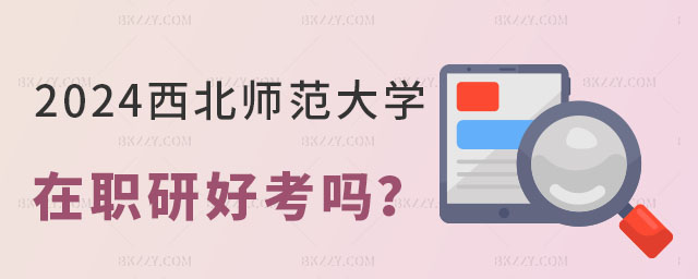 西北師范大學(xué)在職研究生好考嗎 西北師范大學(xué)在職研究生好考嗎