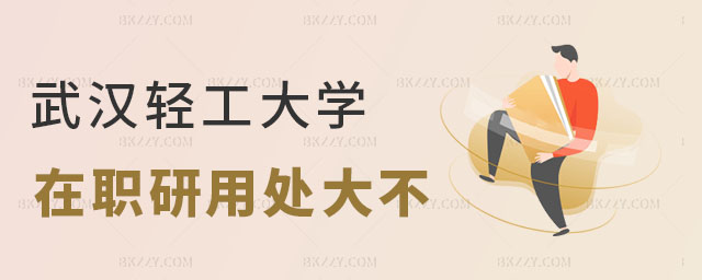 武漢輕工大學在職研究生的用處大不大 武漢輕工大學在職研究生的用處大不大