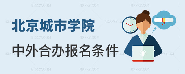 北京城市學院中外合作辦學碩士報名條件 北京城市學院中外合作辦學碩士報名條件