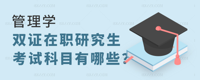 管理學雙證在職研究生考試科目有哪些 管理學雙證在職研究生考試科目有哪些
