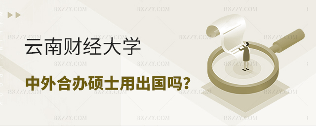 云南財經大學中外合作辦學碩士用出國嗎 云南財經大學中外合作辦學碩士用出國嗎