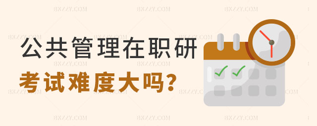 公共管理在職研究生考試難度大嗎 公共管理在職研究生考試難度大嗎