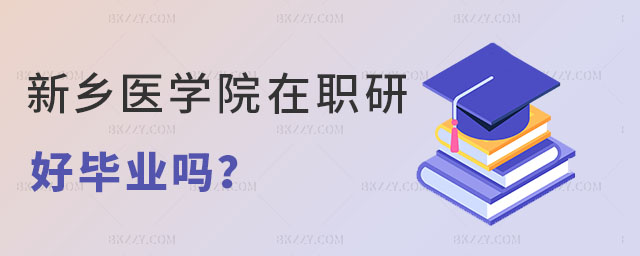 新鄉(xiāng)醫(yī)學(xué)院在職研究生好畢業(yè)嗎 新鄉(xiāng)醫(yī)學(xué)院在職研究生好畢業(yè)嗎