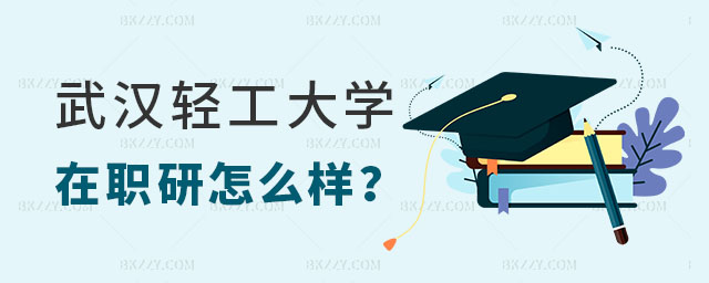 武漢輕工大學在職研究生怎么樣 武漢輕工大學在職研究生怎么樣