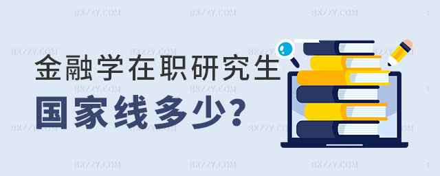 金融學在職研究生國家線多少 金融學在職研究生國家線多少