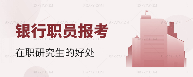 銀行職員考在職研究生的好處 銀行職員考在職研究生的好處