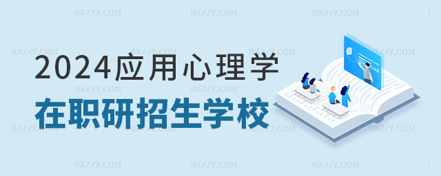 2024應用心理學在職研究生招生學校 2025應用心理學在職研究生招生學校