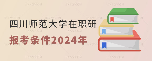 四川師范大學在職研究生報考條件2024年 四川師范大學在職研究生報考條件2024年