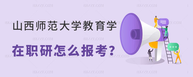 山西師范大學教育學在職研究生怎么報考 山西師范大學教育學在職研究生怎么報考