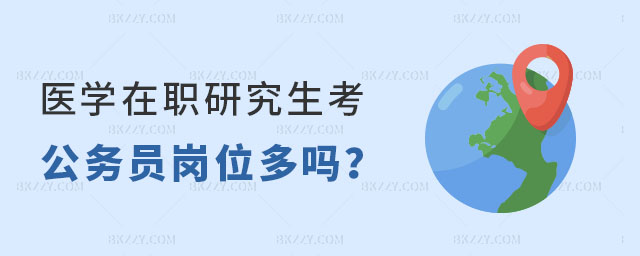醫(yī)學在職研究生考公務員崗位多嗎 醫(yī)學在職研究生考公務員崗位多嗎