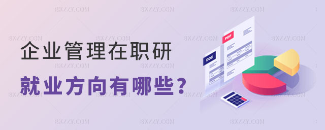 企業(yè)管理在職研究生就業(yè)方向有哪些 企業(yè)管理在職研究生就業(yè)方向有哪些