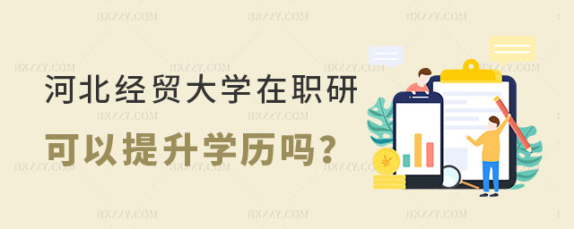 河北經貿大學在職研究生提升學歷嗎 河北經貿大學在職研究生提升學歷嗎