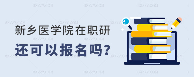 新鄉(xiāng)醫(yī)學(xué)院在職研究生還可以報(bào)名嗎 新鄉(xiāng)醫(yī)學(xué)院在職研究生還可以報(bào)名嗎