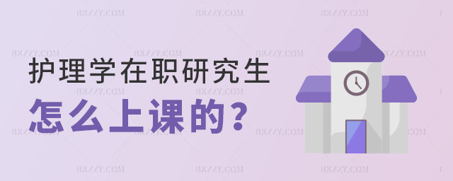 護理學在職研究生怎么上課的 護理學在職研究生怎么上課的