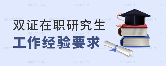 雙證在職研究生對工作經驗有哪些要求? 雙證在職研究生對工作經驗有哪些要求?