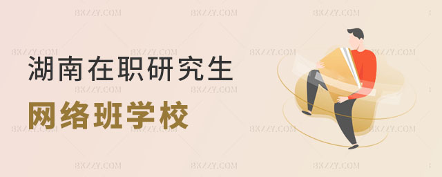 湖南在職研究生網絡班有哪些學校? 湖南在職研究生網絡班有哪些學校?