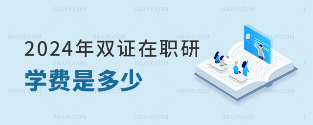 2024年雙證在職研究生學費 2024年雙證在職研究生學費