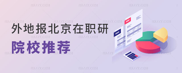 外地報考北京在職研究生院校推薦 外地報考北京在職研究生院校推薦